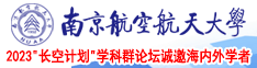 啊啊大鸡巴快点操我视频南京航空航天大学2023“长空计划”学科群论坛诚邀海内外学者